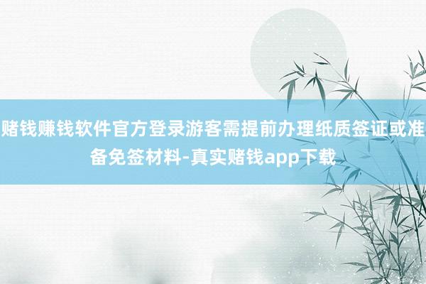 赌钱赚钱软件官方登录游客需提前办理纸质签证或准备免签材料-真实赌钱app下载