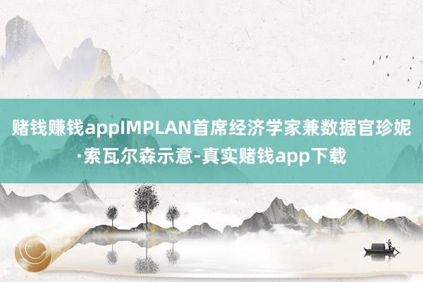 赌钱赚钱appIMPLAN首席经济学家兼数据官珍妮·索瓦尔森示意-真实赌钱app下载