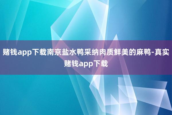 赌钱app下载南京盐水鸭采纳肉质鲜美的麻鸭-真实赌钱app下载