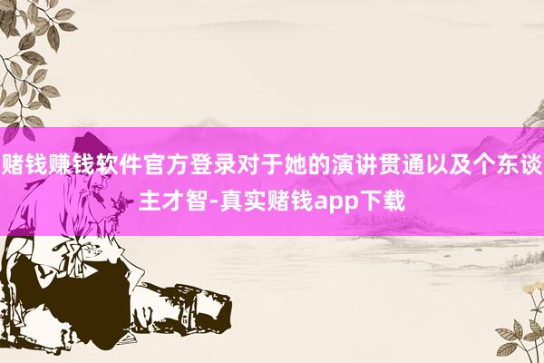 赌钱赚钱软件官方登录对于她的演讲贯通以及个东谈主才智-真实赌钱app下载