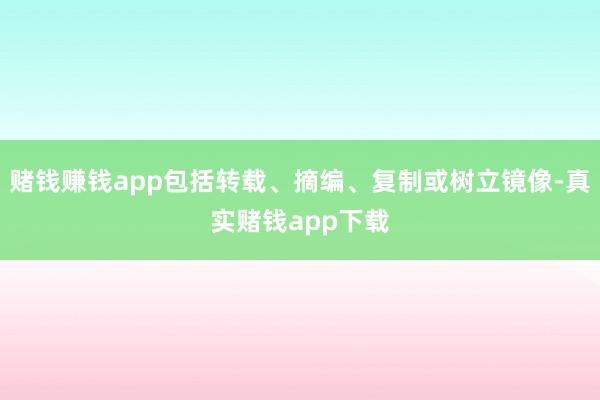 赌钱赚钱app包括转载、摘编、复制或树立镜像-真实赌钱app下载
