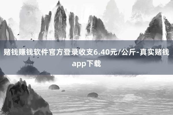 赌钱赚钱软件官方登录收支6.40元/公斤-真实赌钱app下载