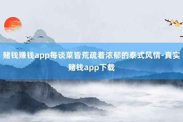 赌钱赚钱app每谈菜皆荒疏着浓郁的泰式风情-真实赌钱app下载