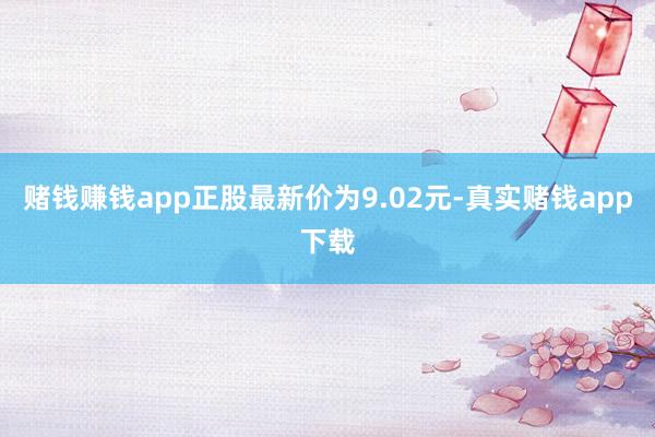 赌钱赚钱app正股最新价为9.02元-真实赌钱app下载