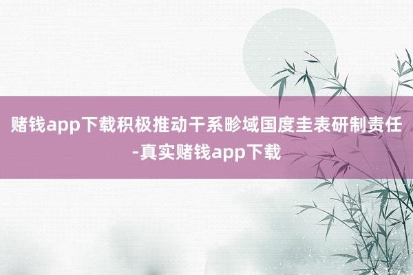 赌钱app下载积极推动干系畛域国度圭表研制责任-真实赌钱app下载