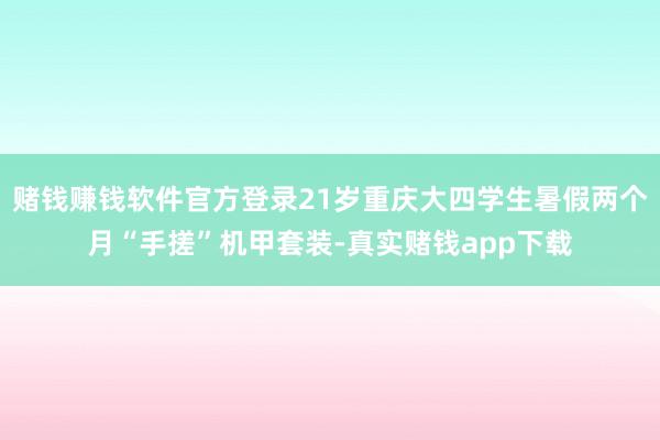 赌钱赚钱软件官方登录21岁重庆大四学生暑假两个月“手搓”机甲套装-真实赌钱app下载