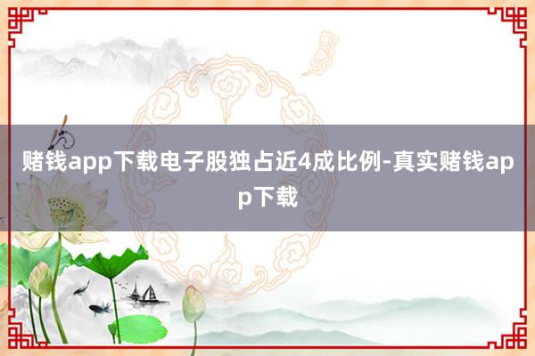 赌钱app下载电子股独占近4成比例-真实赌钱app下载