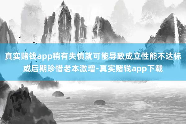 真实赌钱app稍有失慎就可能导致成立性能不达标或后期珍惜老本激增-真实赌钱app下载