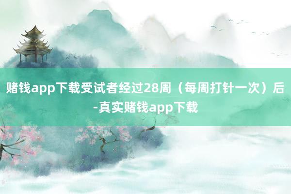 赌钱app下载受试者经过28周（每周打针一次）后-真实赌钱app下载