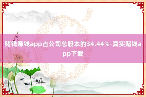 赌钱赚钱app占公司总股本的34.44%-真实赌钱app下载