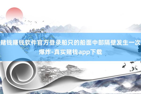 赌钱赚钱软件官方登录船只的船面中部隔壁发生一次爆炸-真实赌钱app下载