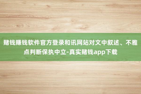 赌钱赚钱软件官方登录和讯网站对文中叙述、不雅点判断保执中立-真实赌钱app下载