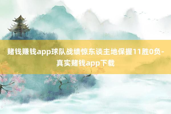 赌钱赚钱app球队战绩惊东谈主地保握11胜0负-真实赌钱app下载