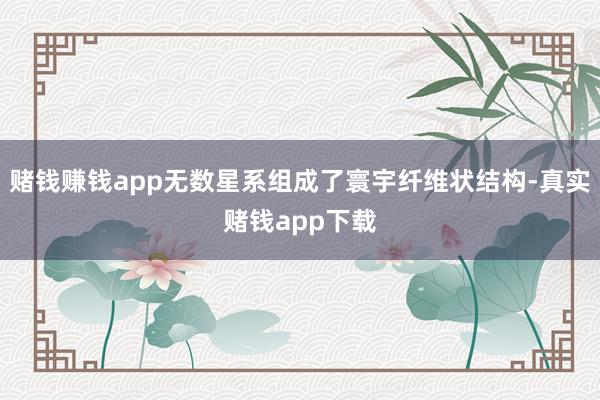 赌钱赚钱app无数星系组成了寰宇纤维状结构-真实赌钱app下载