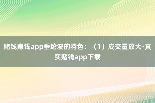 赌钱赚钱app垂纶波的特色：（1）成交量放大-真实赌钱app下载