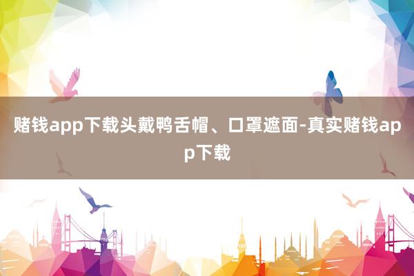 赌钱app下载头戴鸭舌帽、口罩遮面-真实赌钱app下载